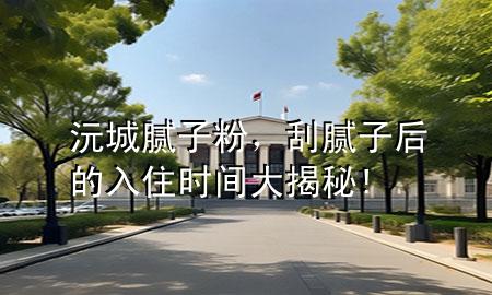 沅城膩子粉，刮膩子后的入住時間大揭秘!