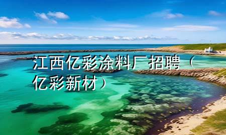 江西億彩涂料廠招聘(億彩新材)