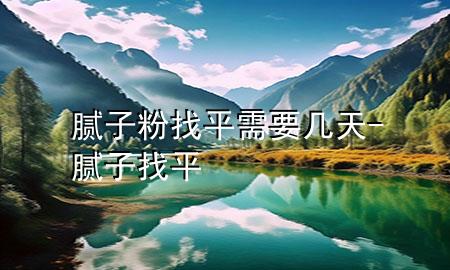 膩?zhàn)臃壅移叫枰獛滋?膩?zhàn)?找平