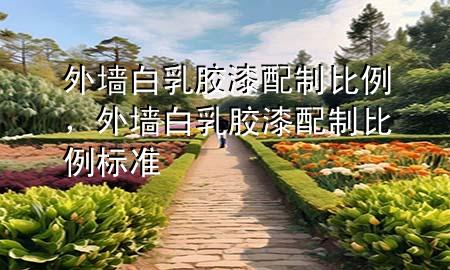 外墻白乳膠漆配制比例，外墻白乳膠漆配制比例標(biāo)準(zhǔn)