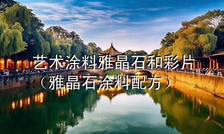 藝術(shù)涂料雅晶石和彩片(雅晶石涂料配方)