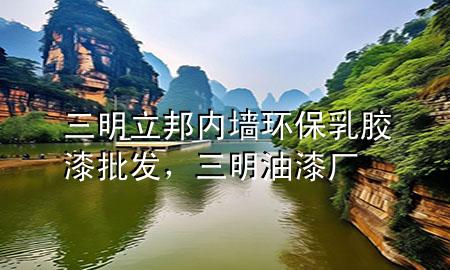 三明立邦內(nèi)墻環(huán)保乳膠漆批發(fā)，三明油漆廠