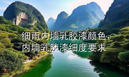 細(xì)雨內(nèi)墻乳膠漆顏色，內(nèi)墻乳膠漆細(xì)度要求