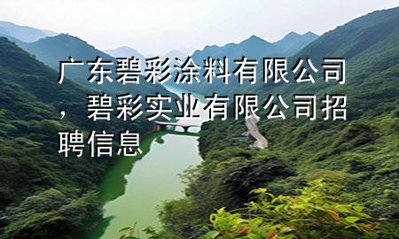 廣東碧彩涂料有限公司，碧彩實業(yè)有限公司招聘信息