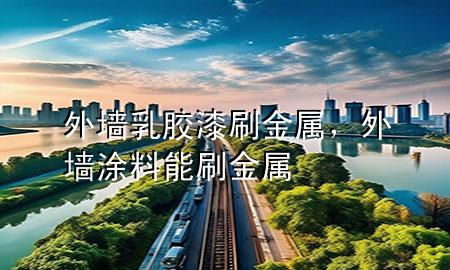 外墻乳膠漆刷金屬，外墻涂料能刷金屬