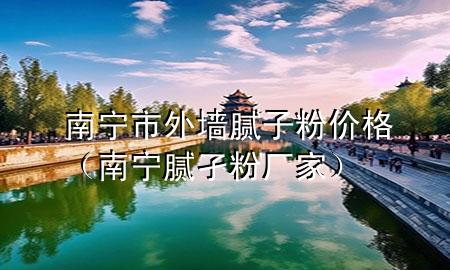 南寧市外墻膩子粉價格（南寧膩孑粉廠家）