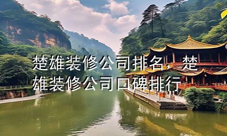 楚雄裝修公司排名，楚雄裝修公司口碑排行