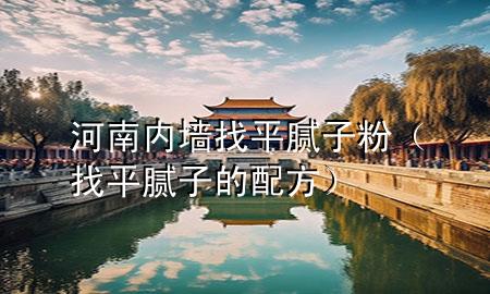 河南內(nèi)墻找平膩子粉（找平膩子的配方）