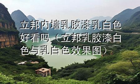 立邦內(nèi)墻乳膠漆乳白色好看嗎(立邦乳膠漆白色與乳白色效果圖)