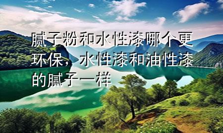 膩?zhàn)臃酆退云崮膫€(gè)更環(huán)保，水性漆和油性漆的膩?zhàn)右粯?>
             </div>
             <!--文章無圖的情況下插入一張圖片end-->
              
      <p>大家好，今天小編關(guān)注到一個(gè)比較有意思的話題，就是關(guān)于膩?zhàn)臃酆退云崮膫€(gè)更環(huán)保的問題，于是小編就整理了1個(gè)相關(guān)介紹膩?zhàn)臃酆退云崮膫€(gè)更環(huán)保的解答，讓我們一起看看吧。</p><ol type=