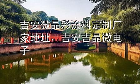 吉安微晶彩涂料定制廠家地址，吉安吉晶微電子