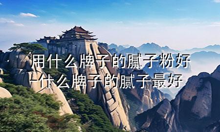 用什么牌子的膩?zhàn)臃酆?什么牌子的膩?zhàn)幼詈?>
             </div>
             <!--文章無圖的情況下插入一張圖片end-->
              
      <p>本篇文章給大家談?wù)動(dòng)檬裁磁谱拥哪佔(zhàn)臃酆茫约笆裁磁谱拥哪佔(zhàn)幼詈脤?duì)應(yīng)的知識(shí)點(diǎn)，希望對(duì)各位有所幫助，不要忘了收***本站喔。
今天給各位分享用什么牌子的膩?zhàn)臃酆玫闹R(shí)，其中也會(huì)對(duì)什么牌子的膩?zhàn)幼詈眠M(jìn)行解釋，如果能碰巧解決***現(xiàn)在面臨的問題，別忘了關(guān)注本站，現(xiàn)在開始吧！</p><ol type=