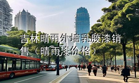 吉林晴雨外墻乳膠漆銷售(晴雨漆價(jià)格)