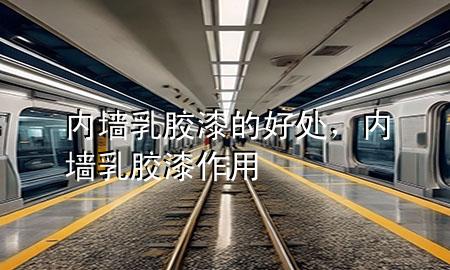 內(nèi)墻乳膠漆的好處,內(nèi)墻乳膠漆作用