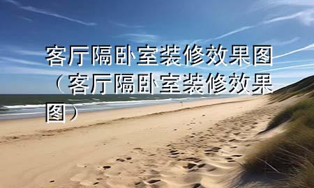 客廳隔臥室裝修效果圖(客廳隔臥室裝修效果圖)