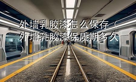 外墻乳膠漆怎么保存(外墻乳膠漆保質(zhì)期多久)