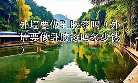 外墻要做乳膠漆嗎(外墻要做乳膠漆嗎多少錢)