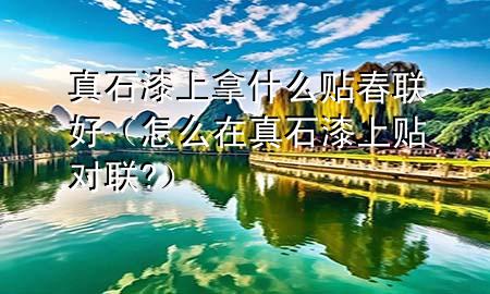 真石漆上拿什么貼春聯(lián)好（怎么在真石漆上貼對聯(lián)?）