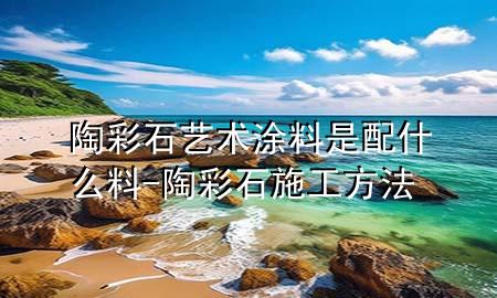 陶彩石藝術(shù)涂料是配什么料-陶彩石施工方法