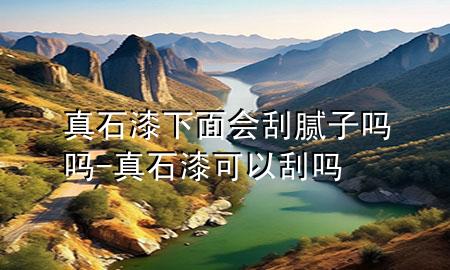 真石漆下面會(huì)刮膩?zhàn)訂釂?真石漆可以刮嗎