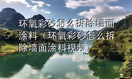 環(huán)氧彩砂怎么拆除墻面涂料(環(huán)氧彩砂怎么拆除墻面涂料視頻)