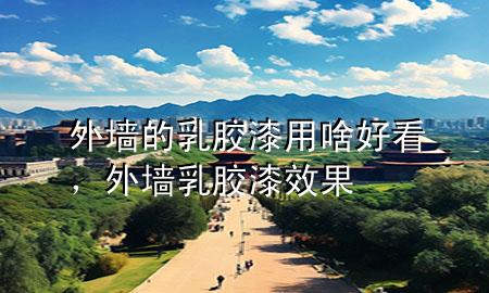 外墻的乳膠漆用啥好看，外墻乳膠漆效果