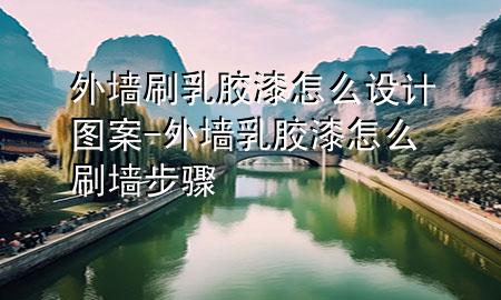 外墻刷乳膠漆怎么設(shè)計(jì)圖案-外墻乳膠漆怎么刷墻步驟