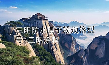 三明防水膩?zhàn)臃垡?guī)格型號-三明涂料