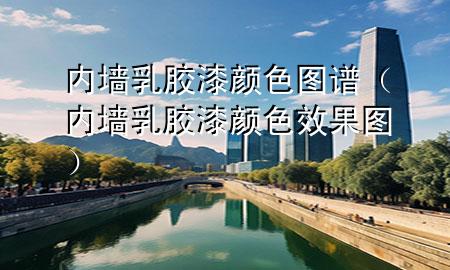 內(nèi)墻乳膠漆顏色圖譜(內(nèi)墻乳膠漆顏色效果圖)