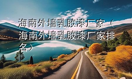 海南外墻乳膠漆廠家(海南外墻乳膠漆廠家排名)