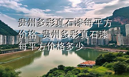 貴州多彩真石漆每平方價(jià)格-貴州多彩真石漆每平方價(jià)格多少