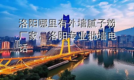 洛陽(yáng)哪里有外墻膩?zhàn)臃蹚S(chǎng)家，洛陽(yáng)專(zhuān)業(yè)批墻電話(huà)