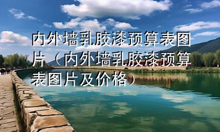 內(nèi)外墻乳膠漆預(yù)算表圖片(內(nèi)外墻乳膠漆預(yù)算表圖片及價(jià)格)