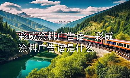 彩威涂料廣告語，彩威涂料廣告語是什么