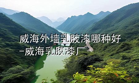 威海外墻乳膠漆哪種好-威海乳膠漆廠