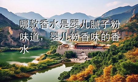 哪款香水是嬰兒膩?zhàn)臃畚兜?，嬰兒粉香味的香?>
             </div>
             <!--文章無圖的情況下插入一張圖片end-->
              
      <p>本篇文章給大家談?wù)勀目钕闼菋雰耗佔(zhàn)臃畚?**，以及嬰兒粉香味的香水對(duì)應(yīng)的知識(shí)點(diǎn)，希望對(duì)各位有所幫助，不要忘了收***本站喔。
今天給各位分享哪款香水是嬰兒膩?zhàn)臃畚?**的知識(shí)，其中也會(huì)對(duì)嬰兒粉香味的香水進(jìn)行解釋，如果能碰巧解決***現(xiàn)在面臨的問題，別忘了關(guān)注本站，現(xiàn)在開始吧！</p><ol type=