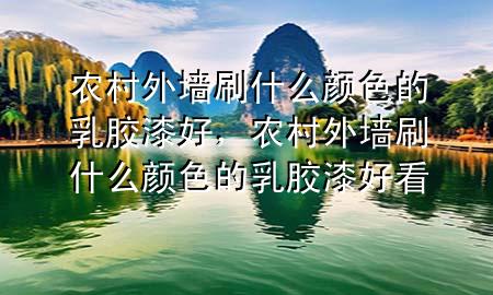 農(nóng)村外墻刷什么顏色的乳膠漆好，農(nóng)村外墻刷什么顏色的乳膠漆好看