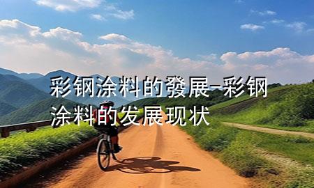 彩鋼涂料的發(fā)展-彩鋼涂料的發(fā)展現(xiàn)狀