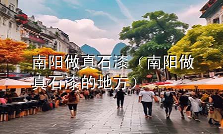 南陽做真石漆(南陽做真石漆的地方)