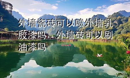 外墻瓷磚可以噴外墻乳膠漆嗎，外墻磚可以刷油漆嗎
