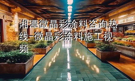 湘潭微晶彩涂料咨詢熱線-微晶彩涂料施工視頻