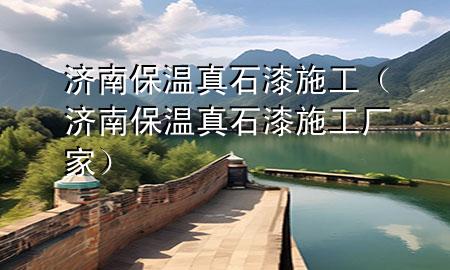 濟南保溫真石漆施工(濟南保溫真石漆施工廠家)