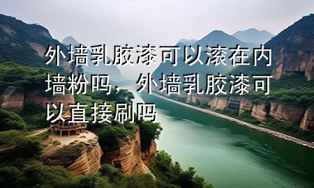 外墻乳膠漆可以滾在內(nèi)墻粉嗎，外墻乳膠漆可以直接刷嗎