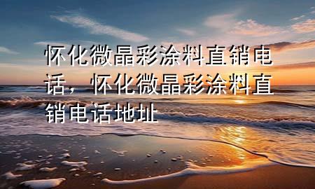 懷化微晶彩涂料直銷電話，懷化微晶彩涂料直銷電話地址