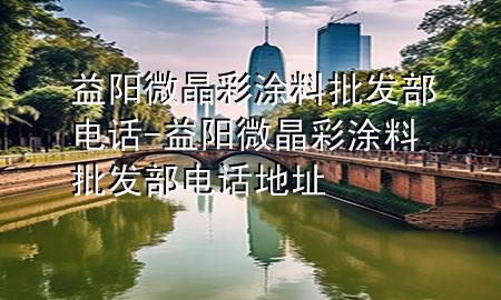 益陽(yáng)微晶彩涂料批發(fā)部電話-益陽(yáng)微晶彩涂料批發(fā)部電話地址