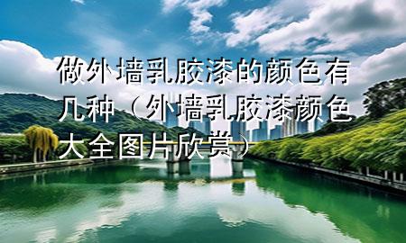 做外墻乳膠漆的顏色有幾種（外墻乳膠漆顏色大全圖片欣賞）