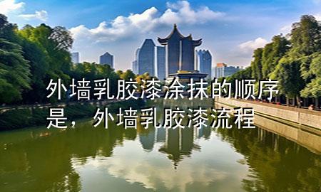 外墻乳膠漆涂抹的順序是，外墻乳膠漆流程