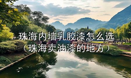 珠海內(nèi)墻乳膠漆怎么選（珠海賣油漆的地方）