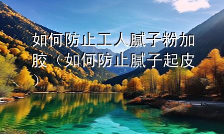 如何防止工人膩?zhàn)臃奂幽z（如何防止膩?zhàn)悠鹌ぃ?>
             </div>
             <!--文章無圖的情況下插入一張圖片end-->
              
      <p>本篇文章給大家談?wù)勅绾畏乐构と四佔(zhàn)臃奂幽z，以及如何防止膩?zhàn)悠鹌?duì)應(yīng)的知識(shí)點(diǎn)，希望對(duì)各位有所幫助，不要忘了收***本站喔。
今天給各位分享如何防止工人膩?zhàn)臃奂幽z的知識(shí)，其中也會(huì)對(duì)如何防止膩?zhàn)悠鹌みM(jìn)行解釋，如果能碰巧解決***現(xiàn)在面臨的問題，別忘了關(guān)注本站，現(xiàn)在開始吧！</p><ol type=