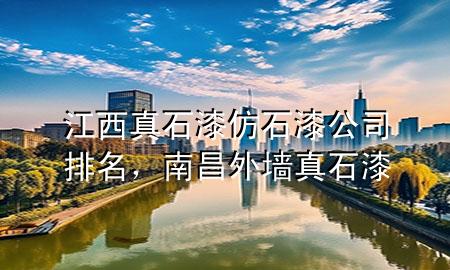 江西真石漆仿石漆公司排名，南昌外墻真石漆